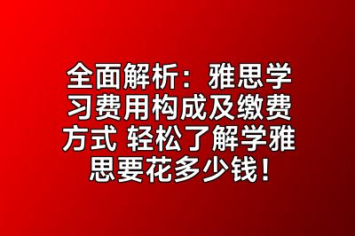 全面解析：雅思学习费用构成及缴费方式 轻松了解学雅思要花多少钱！