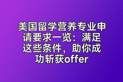 美国留学营养专业申请要求一览：满足这些条件，助你成功斩获offer