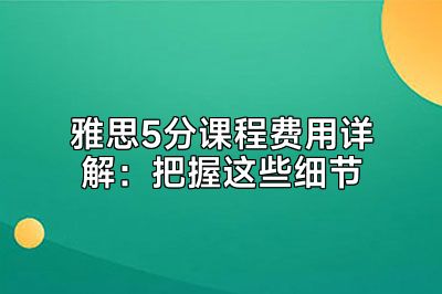 雅思5分课程费用详解：把握这些细节