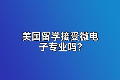 美国留学接受微电子专业吗？