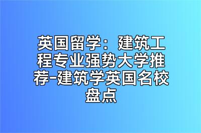 英国留学：建筑工程专业强势大学推荐-建筑学英国名校盘点