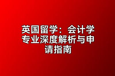 英国留学：会计学专业深度解析与申请指南