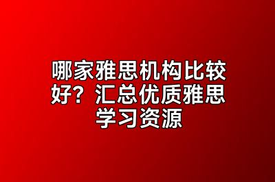 哪家雅思机构比较好？汇总优质雅思学习资源