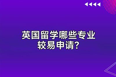 英国留学哪些专业较易申请？