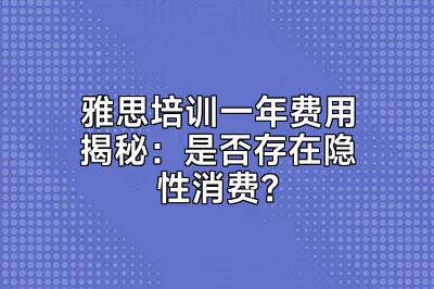 雅思培训一年费用揭秘：是否存在隐性消费？