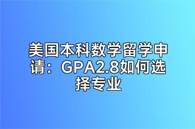 美国本科数学留学申请：GPA2.8如何选择专业