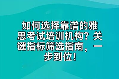 如何选择靠谱的雅思考试培训机构？关键指标筛选指南，一步到位！