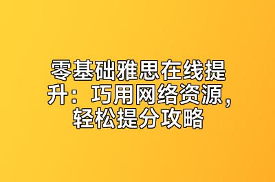 零基础雅思在线提升：巧用网络资源，轻松提分攻略