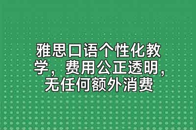 雅思口语个性化教学，费用公正透明，无任何额外消费