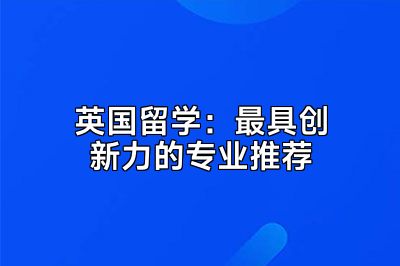 英国留学：最具创新力的专业推荐
