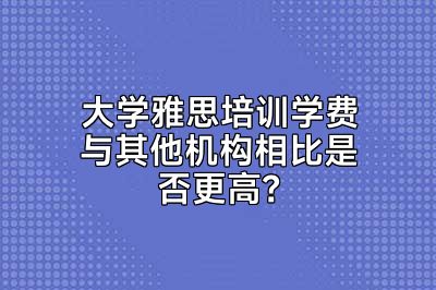 大学雅思培训学费与其他机构相比是否更高？