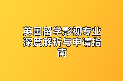 英国留学影视专业深度解析与申请指南