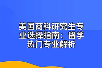 美国商科研究生专业选择指南：留学热门专业解析