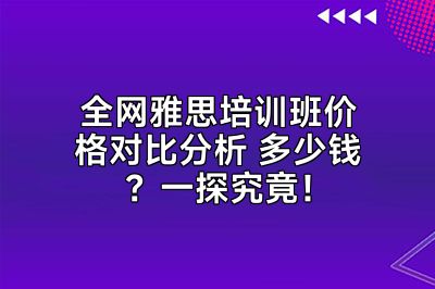 全网雅思培训班价格对比分析 多少钱？一探究竟！