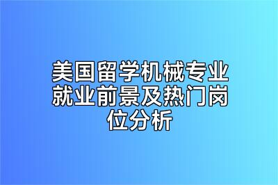 美国留学机械专业就业前景及热门岗位分析