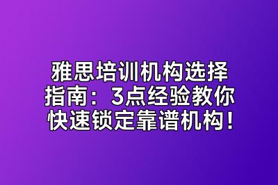 雅思培训机构选择指南：3点经验教你快速锁定靠谱机构！