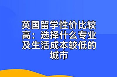 英国留学性价比较高：选择什么专业及生活成本较低的城市