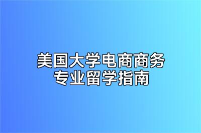 美国大学电商商务专业留学指南