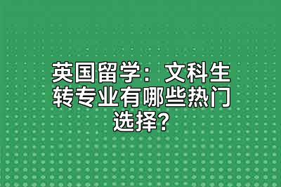 英国留学：文科生转专业有哪些热门选择？