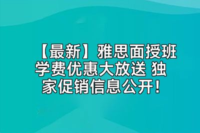 【最新】雅思面授班学费优惠大放送 独家促销信息公开！