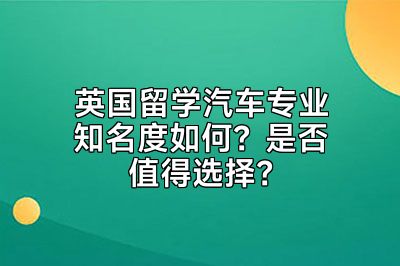 英国留学汽车专业知名度如何？是否值得选择？