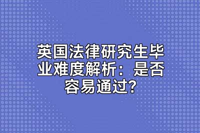 英国法律研究生毕业难度解析：是否容易通过？