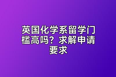 英国化学系留学门槛高吗？求解申请要求