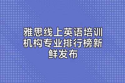 雅思线上英语培训机构专业排行榜新鲜发布
