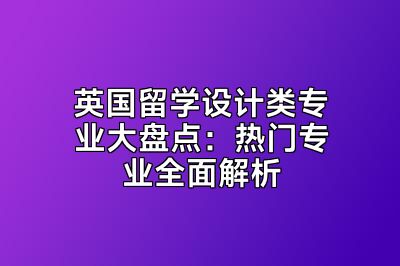英国留学设计类专业大盘点：热门专业全面解析