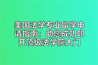 美国法学专业留学申请指南：助您成功叩开顶级法学院大门