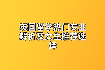 英国留学热门专业解析及女生推荐选择