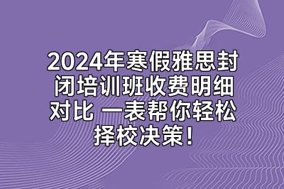 2024年寒假雅思封闭培训班收费明细对比 一表帮你轻松择校决策！