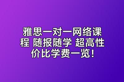 雅思一对一网络课程 随报随学 超高性价比学费一览！