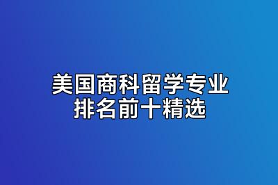 美国商科留学专业排名前十精选