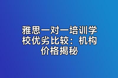 雅思一对一培训学校优劣比较：机构价格揭秘