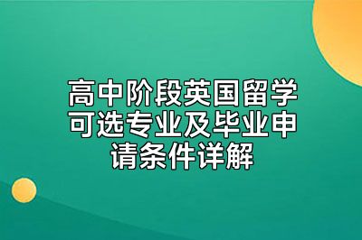 高中阶段英国留学可选专业及毕业申请条件详解
