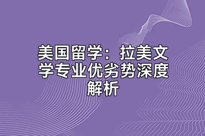 美国留学：拉美文学专业优劣势深度解析