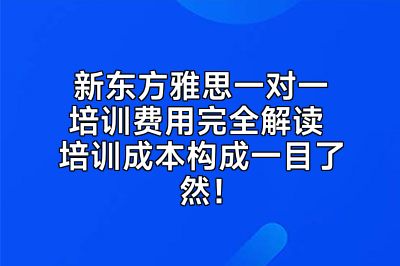 新东方雅思一对一培训费用完全解读 培训成本构成一目了然！