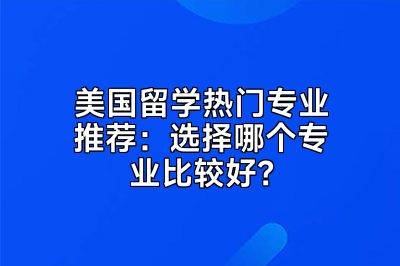 美国留学热门专业推荐：选择哪个专业比较好？