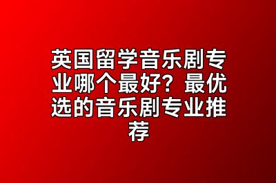英国留学音乐剧专业哪个最好？最优选的音乐剧专业推荐