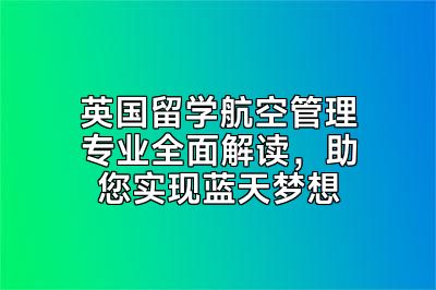 英国留学航空管理专业全面解读，助您实现蓝天梦想