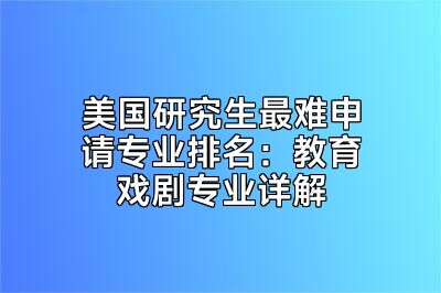 美国研究生最难申请专业排名：教育戏剧专业详解