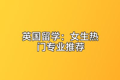 英国留学：女生热门专业推荐