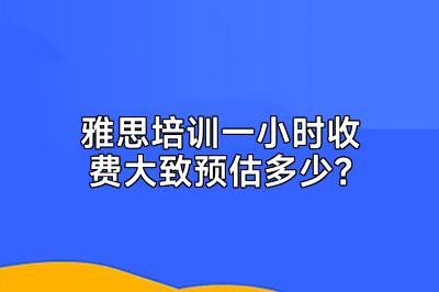 雅思培训一小时收费大致预估多少？