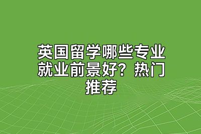 英国留学哪些专业就业前景好？热门推荐