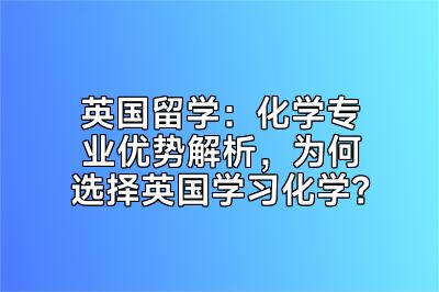 英国留学：化学专业优势解析，为何选择英国学习化学？