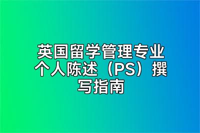 英国留学管理专业个人陈述（PS）撰写指南