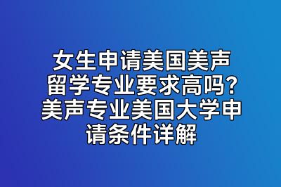 女生申请美国美声留学专业要求高吗？美声专业美国大学申请条件详解