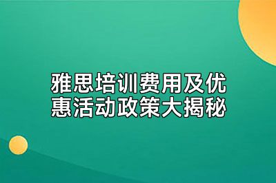 雅思培训费用及优惠活动政策大揭秘