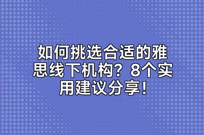 如何挑选合适的雅思线下机构？8个实用建议分享！